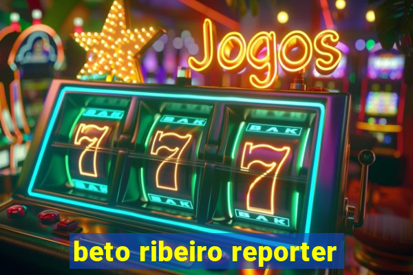 beto ribeiro reporter